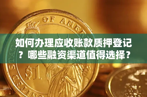 济南如何办理应收账款质押登记？哪些融资渠道值得选择？