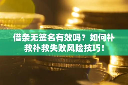 济南借条无签名有效吗？如何补救补救失败风险技巧！