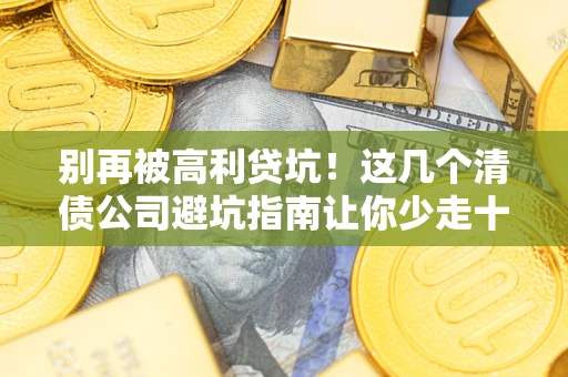 济南别再被高利贷坑！这几个清债公司避坑指南让你少走十年弯路