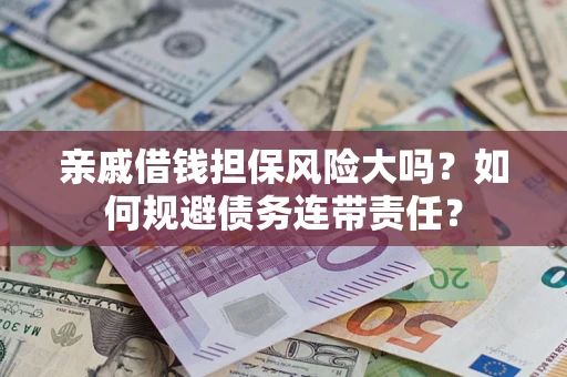 济南亲戚借钱担保风险大吗？如何规避债务连带责任？