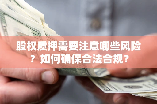 济南股权质押需要注意哪些风险？如何确保合法合规？