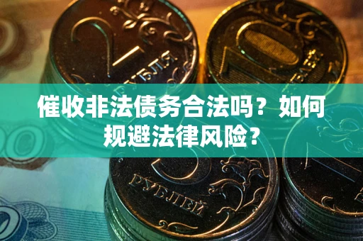 济南催收非法债务合法吗？如何规避法律风险？