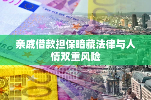 济南亲戚借款担保暗藏法律与人情双重风险