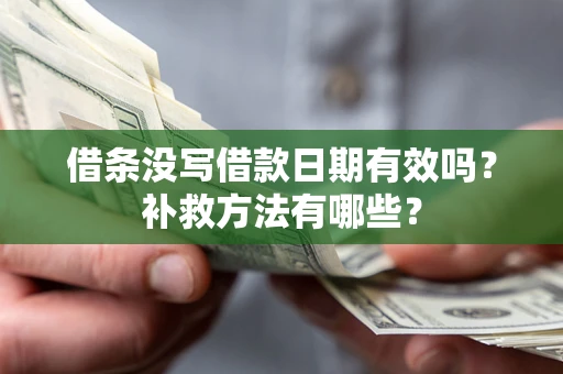 济南借条没写借款日期有效吗?补救方法有哪些? 济南借条没写借款日期有效吗?补救方法有哪些?