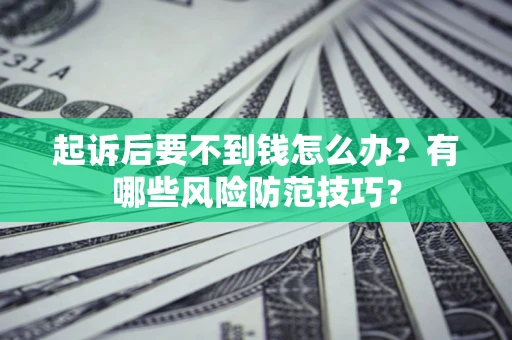 济南起诉后要不到钱怎么办?有哪些风险防范技巧? 济南起诉后要不到钱怎么办?有哪些风险防范技巧?