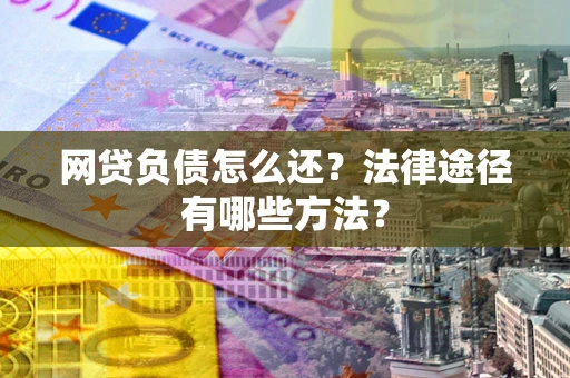 济南网贷负债怎么还？法律途径有哪些方法？