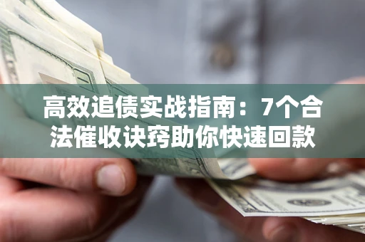 济南高效追债实战指南：7个合法催收诀窍助你快速回款