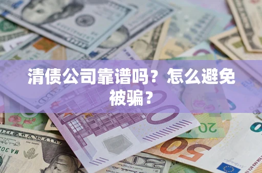 济南清债公司靠谱吗？怎么避免被骗？