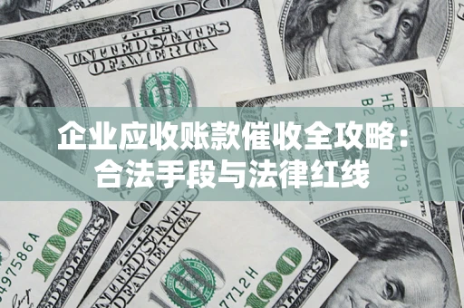 济南企业应收账款催收全攻略：合法手段与法律红线