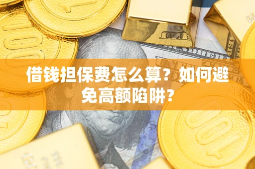 济南借钱担保费怎么算？如何避免高额陷阱？