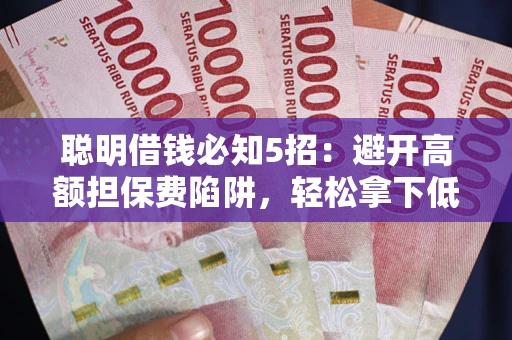 济南聪明借钱必知5招：避开高额担保费陷阱，轻松拿下低息贷款