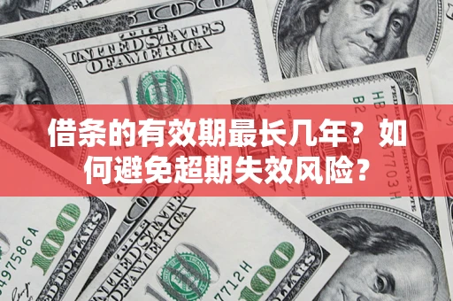 济南借条的有效期最长几年？如何避免超期失效风险？