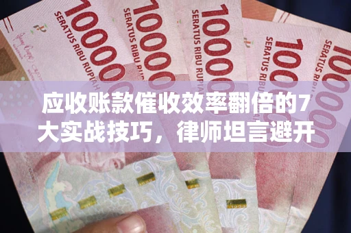 济南应收账款催收效率翻倍的7大实战技巧，律师坦言避开这些法律雷区最关键