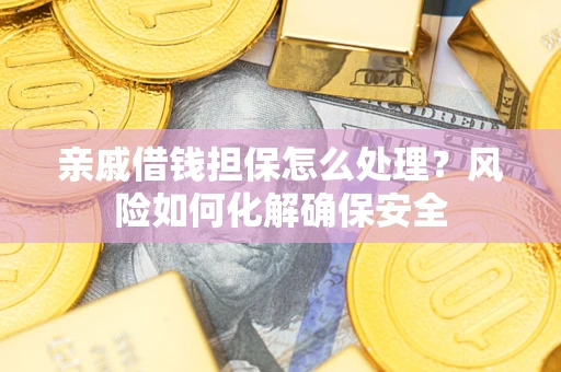 济南亲戚借钱担保怎么处理？风险如何化解确保安全