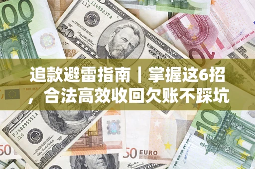 济南追款避雷指南｜掌握这6招，合法高效收回欠账不踩坑