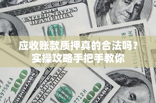 济南应收账款质押真的合法吗？实操攻略手把手教你
