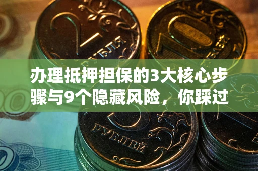 济南办理抵押担保的3大核心步骤与9个隐藏风险，你踩过哪个坑？