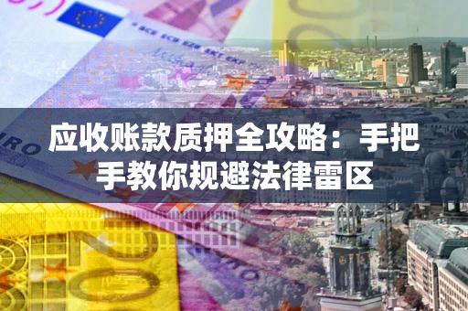 济南应收账款质押全攻略：手把手教你规避法律雷区