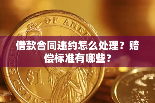 济南借款合同违约怎么处理？赔偿标准有哪些？
