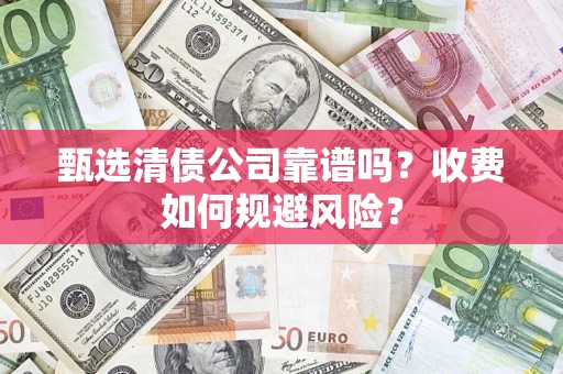 济南甄选清债公司靠谱吗？收费如何规避风险？