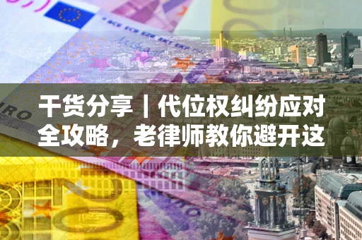 济南干货分享｜代位权纠纷应对全攻略，老律师教你避开这5大雷区