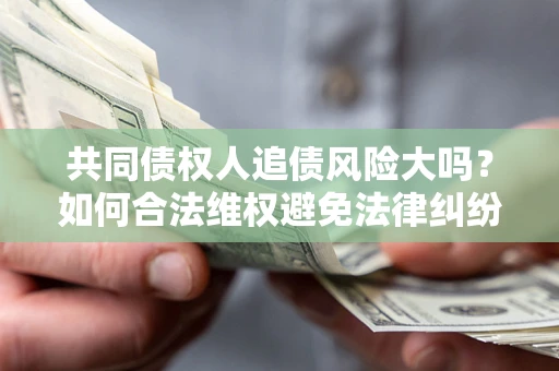 济南共同债权人追债风险大吗?如何合法维权避免法律纠纷? 济南共同债权人追债风险大吗?如何合法维权避免法律纠纷?