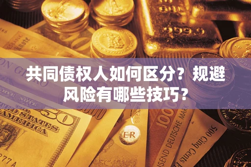 济南共同债权人如何区分？规避风险有哪些技巧？