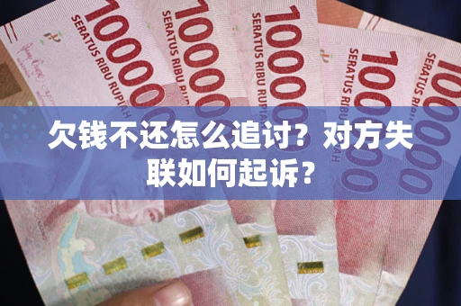 济南欠钱不还怎么追讨？对方失联如何起诉？