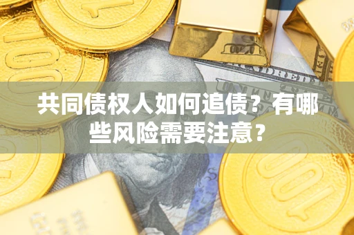 济南共同债权人如何追债？有哪些风险需要注意？