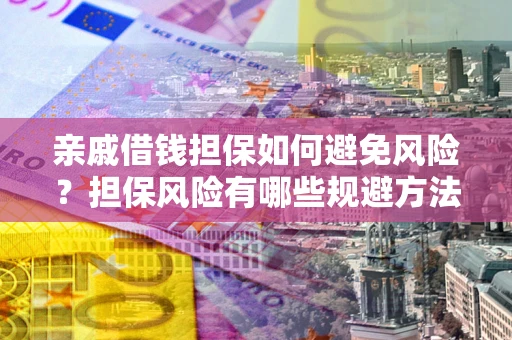济南亲戚借钱担保如何避免风险？担保风险有哪些规避方法？