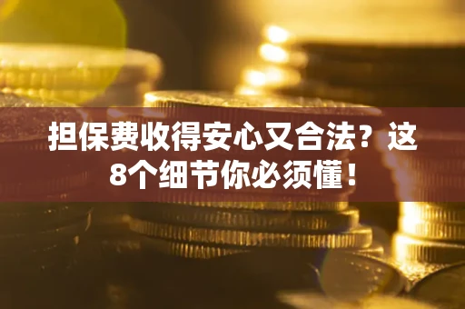济南担保费收得安心又合法？这8个细节你必须懂！