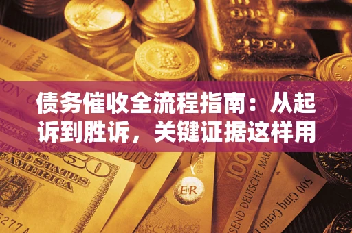 济南债务催收全流程指南：从起诉到胜诉，关键证据这样用