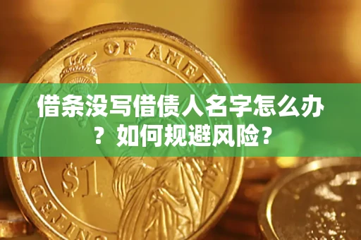 济南借条没写借债人名字怎么办？如何规避风险？