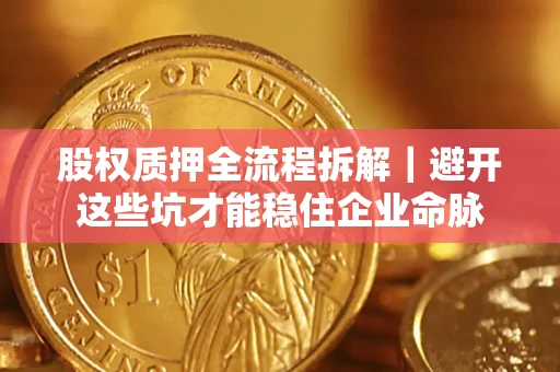 济南股权质押全流程拆解｜避开这些坑才能稳住企业命脉