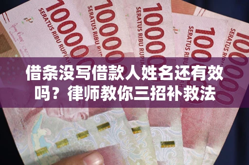济南借条没写借款人姓名还有效吗？律师教你三招补救法