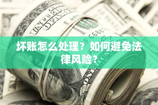 济南坏账怎么处理？如何避免法律风险？