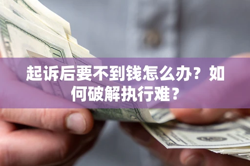 济南起诉后要不到钱怎么办？如何破解执行难？