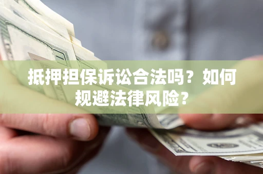 济南抵押担保诉讼合法吗？如何规避法律风险？