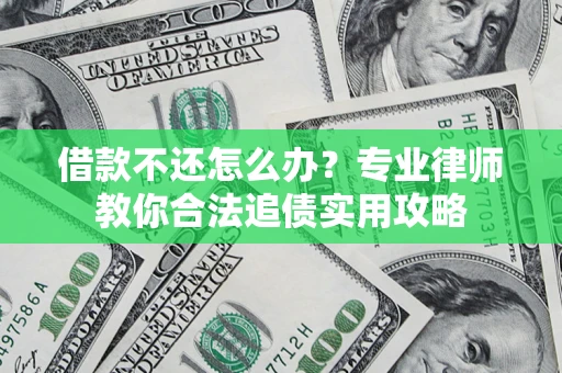 济南借款不还怎么办？专业律师教你合法追债实用攻略