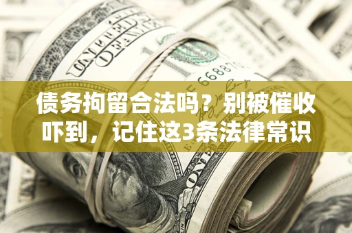 济南债务拘留合法吗?别被催收吓到,记住这3条法律常识 济南债务拘留合法吗?别被催收吓到,记住这3条法律常识