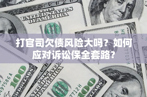 济南打官司欠债风险大吗？如何应对诉讼保全套路？