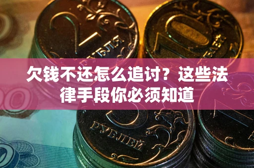 济南欠钱不还怎么追讨？这些法律手段你必须知道