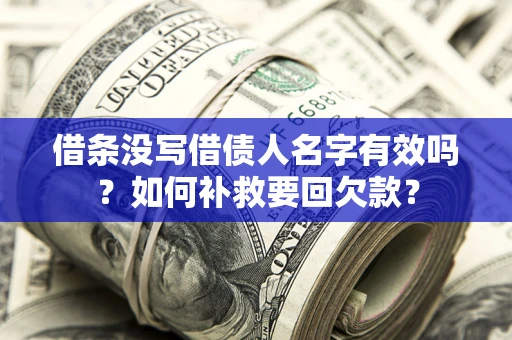 济南借条没写借债人名字有效吗？如何补救要回欠款？