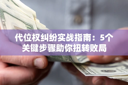 济南代位权纠纷实战指南：5个关键步骤助你扭转败局