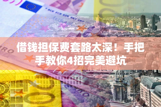 济南借钱担保费套路太深！手把手教你4招完美避坑