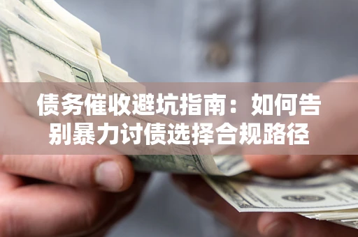 济南债务催收避坑指南：如何告别暴力讨债选择合规路径