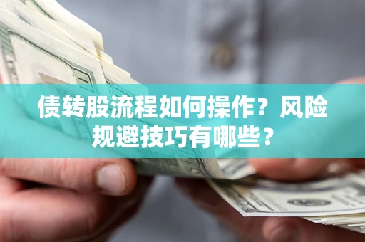 济南债转股流程如何操作？风险规避技巧有哪些？