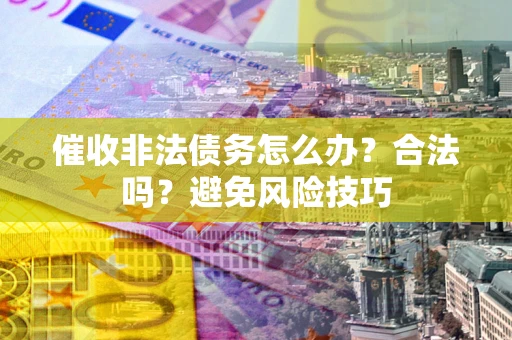 济南催收非法债务怎么办？合法吗？避免风险技巧