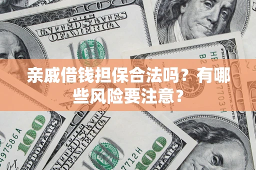 济南亲戚借钱担保合法吗？有哪些风险要注意？