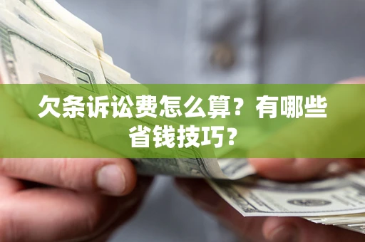 济南欠条诉讼费怎么算？有哪些省钱技巧？